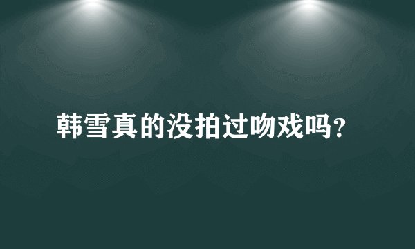 韩雪真的没拍过吻戏吗？