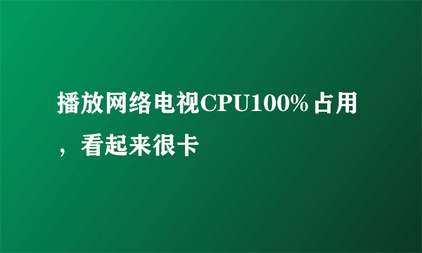 播放网络电视CPU100%占用，看起来很卡