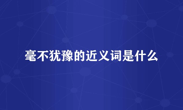 毫不犹豫的近义词是什么