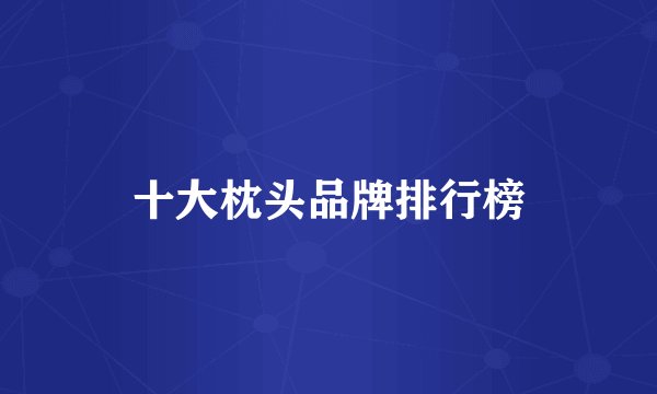 十大枕头品牌排行榜