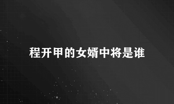 程开甲的女婿中将是谁