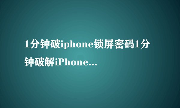1分钟破iphone锁屏密码1分钟破解iPhone锁屏密码新标题1分钟解锁iPhone屏幕密码