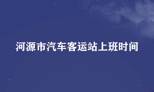 河源市汽车客运站上班时间