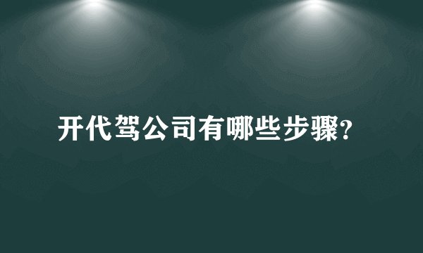 开代驾公司有哪些步骤？