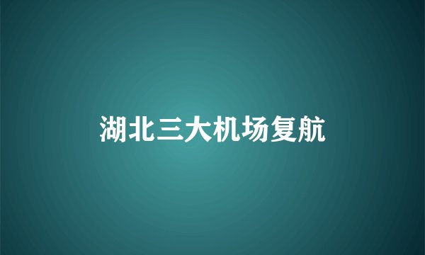 湖北三大机场复航