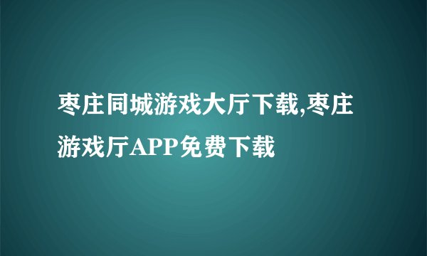 枣庄同城游戏大厅下载,枣庄游戏厅APP免费下载
