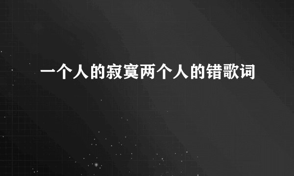 一个人的寂寞两个人的错歌词