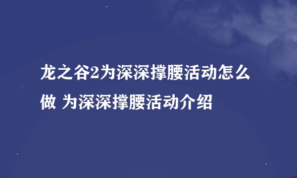 龙之谷2为深深撑腰活动怎么做 为深深撑腰活动介绍