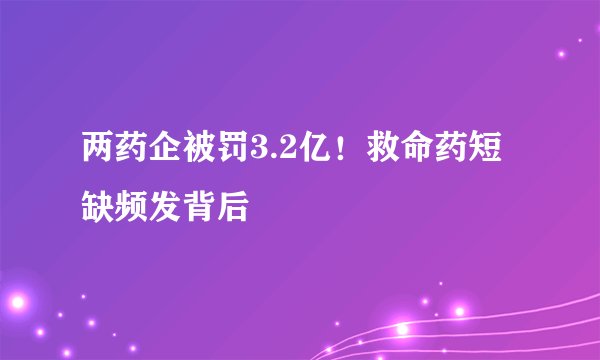 两药企被罚3.2亿！救命药短缺频发背后