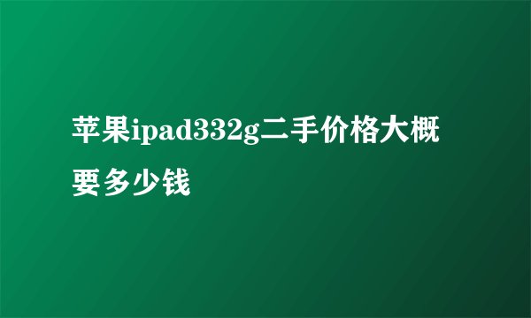苹果ipad332g二手价格大概要多少钱
