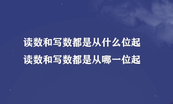 读数和写数都是从什么位起 读数和写数都是从哪一位起