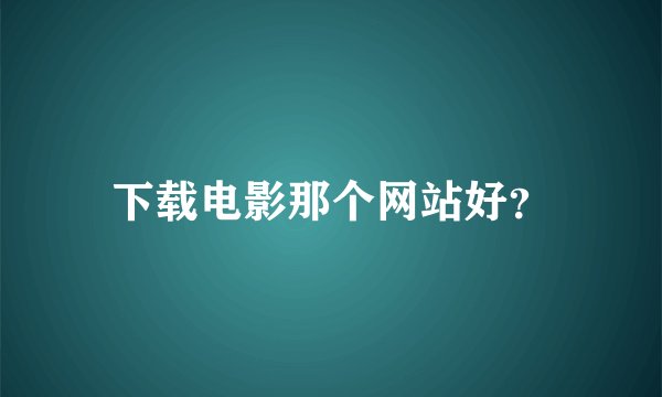 下载电影那个网站好？