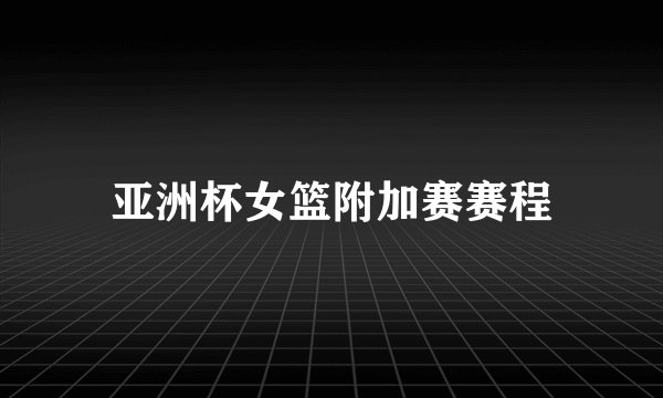 亚洲杯女篮附加赛赛程
