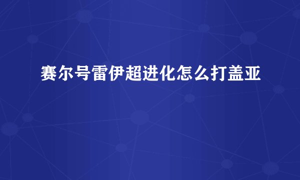 赛尔号雷伊超进化怎么打盖亚