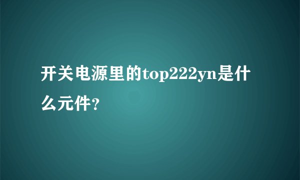 开关电源里的top222yn是什么元件？