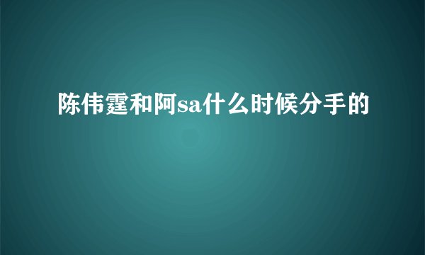 陈伟霆和阿sa什么时候分手的