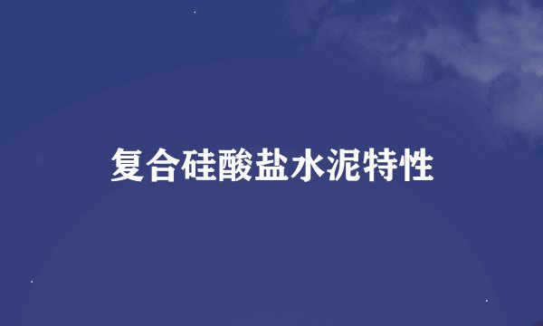 复合硅酸盐水泥特性