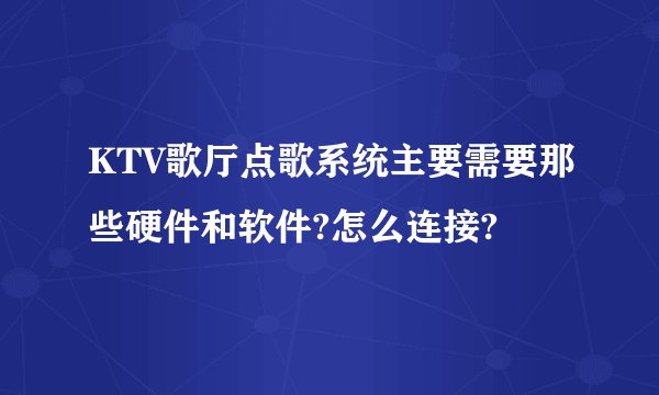 KTV歌厅点歌系统主要需要那些硬件和软件?怎么连接?