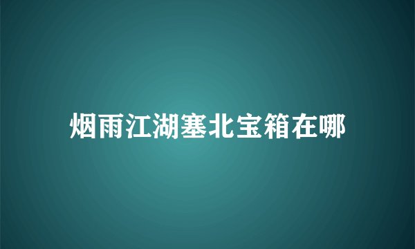烟雨江湖塞北宝箱在哪