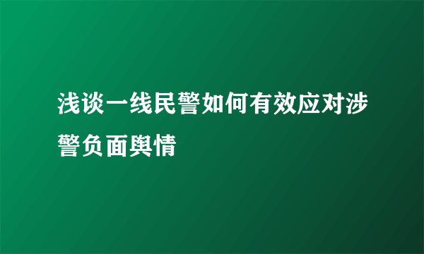 浅谈一线民警如何有效应对涉警负面舆情