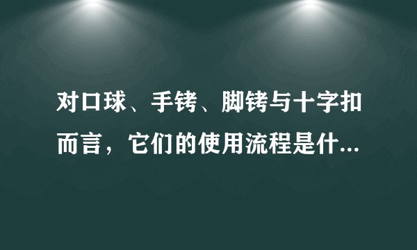 对口球、手铐、脚铐与十字扣而言，它们的使用流程是什么样的？