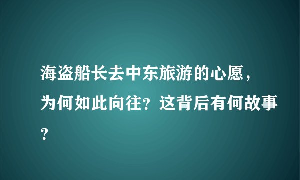 海盗船长去中东旅游的心愿，为何如此向往？这背后有何故事？