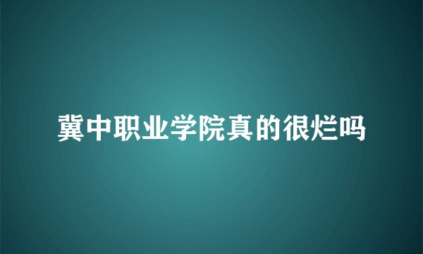 冀中职业学院真的很烂吗