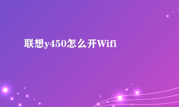 联想y450怎么开Wifi