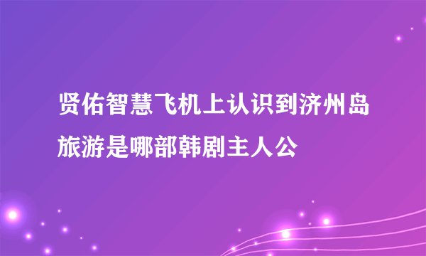 贤佑智慧飞机上认识到济州岛旅游是哪部韩剧主人公