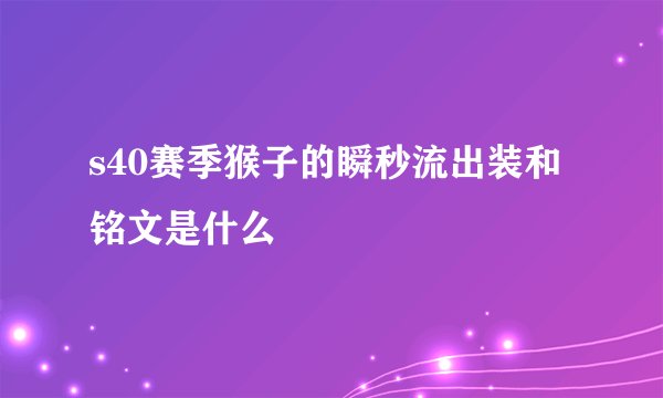 s40赛季猴子的瞬秒流出装和铭文是什么