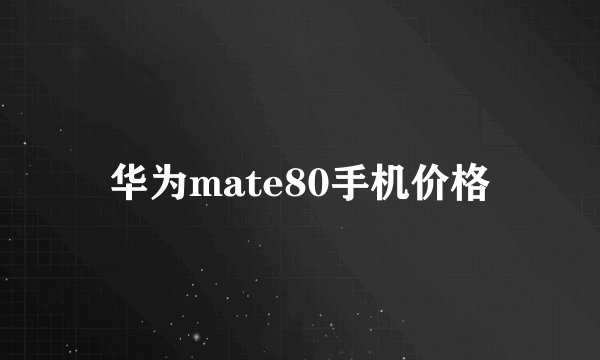 华为mate80手机价格