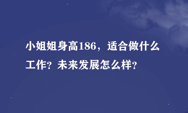 小姐姐身高186，适合做什么工作？未来发展怎么样？