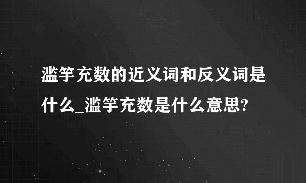 滥竽充数的近义词和反义词是什么_滥竽充数是什么意思?