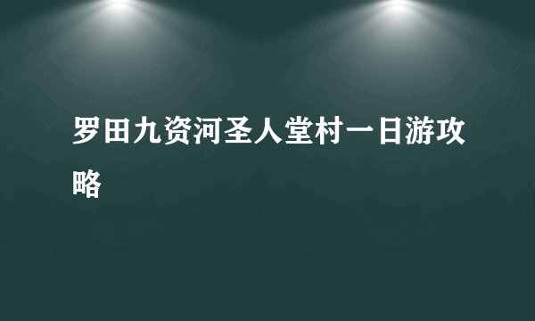 罗田九资河圣人堂村一日游攻略