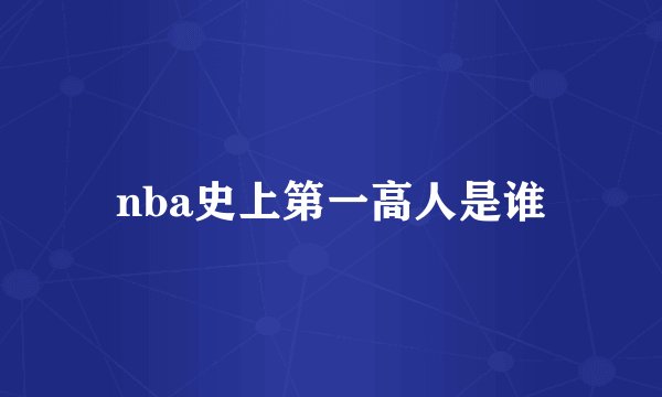 nba史上第一高人是谁