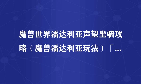 魔兽世界潘达利亚声望坐骑攻略（魔兽潘达利亚玩法）「专家说」