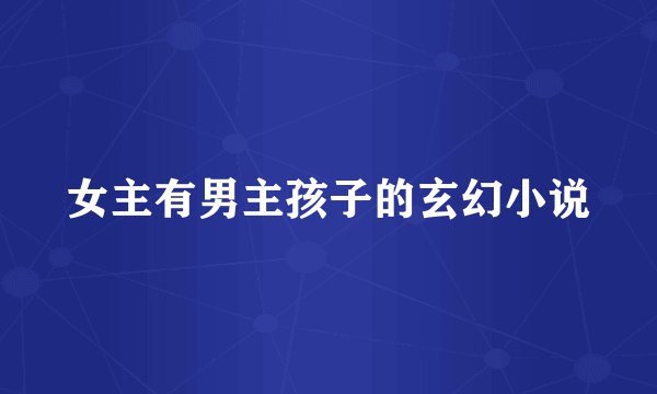 女主有男主孩子的玄幻小说