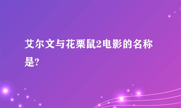 艾尔文与花栗鼠2电影的名称是?