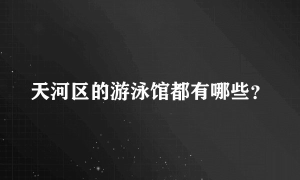 天河区的游泳馆都有哪些？