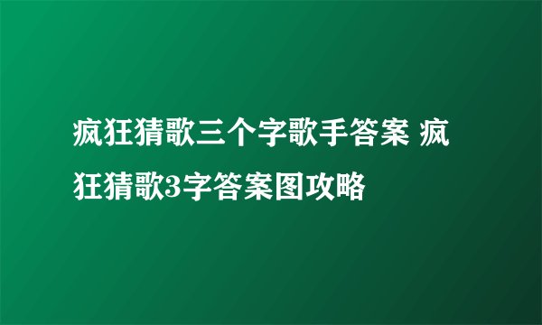 疯狂猜歌三个字歌手答案 疯狂猜歌3字答案图攻略