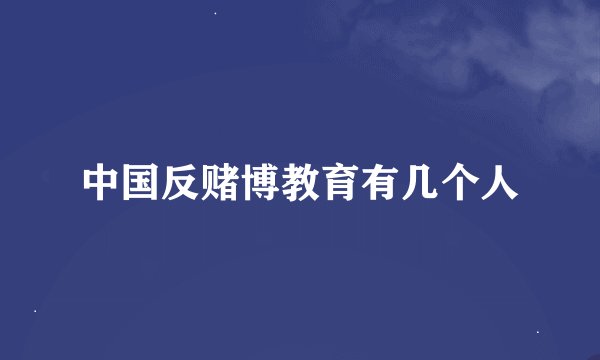中国反赌博教育有几个人