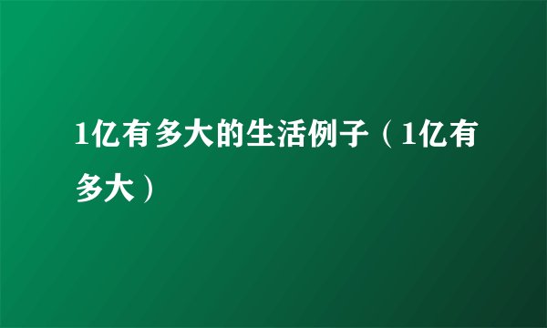 1亿有多大的生活例子（1亿有多大）