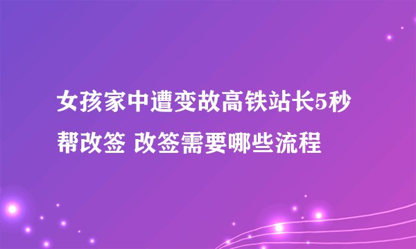 女孩家中遭变故高铁站长5秒帮改签 改签需要哪些流程