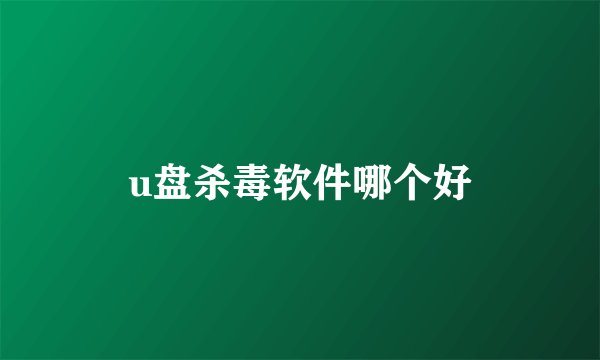 u盘杀毒软件哪个好