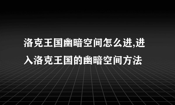 洛克王国幽暗空间怎么进,进入洛克王国的幽暗空间方法