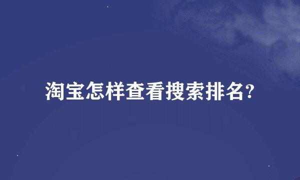 淘宝怎样查看搜索排名?
