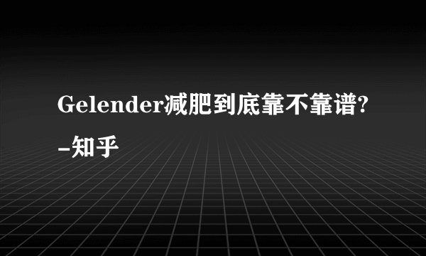 Gelender减肥到底靠不靠谱?-知乎
