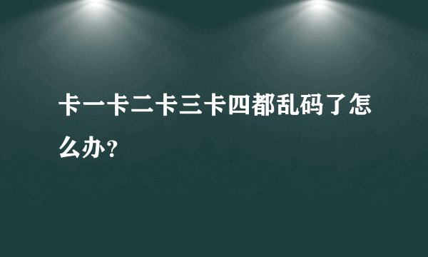 卡一卡二卡三卡四都乱码了怎么办？