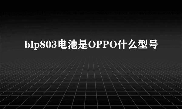 blp803电池是OPPO什么型号