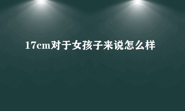 17cm对于女孩子来说怎么样